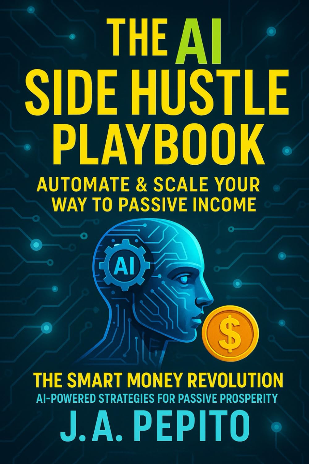 The AI Side Hustle Playbook: Automate & Scale Your Way to Passive Income: The Smart Money Revolution: AI-Powered Strategies for Passive Prosperity