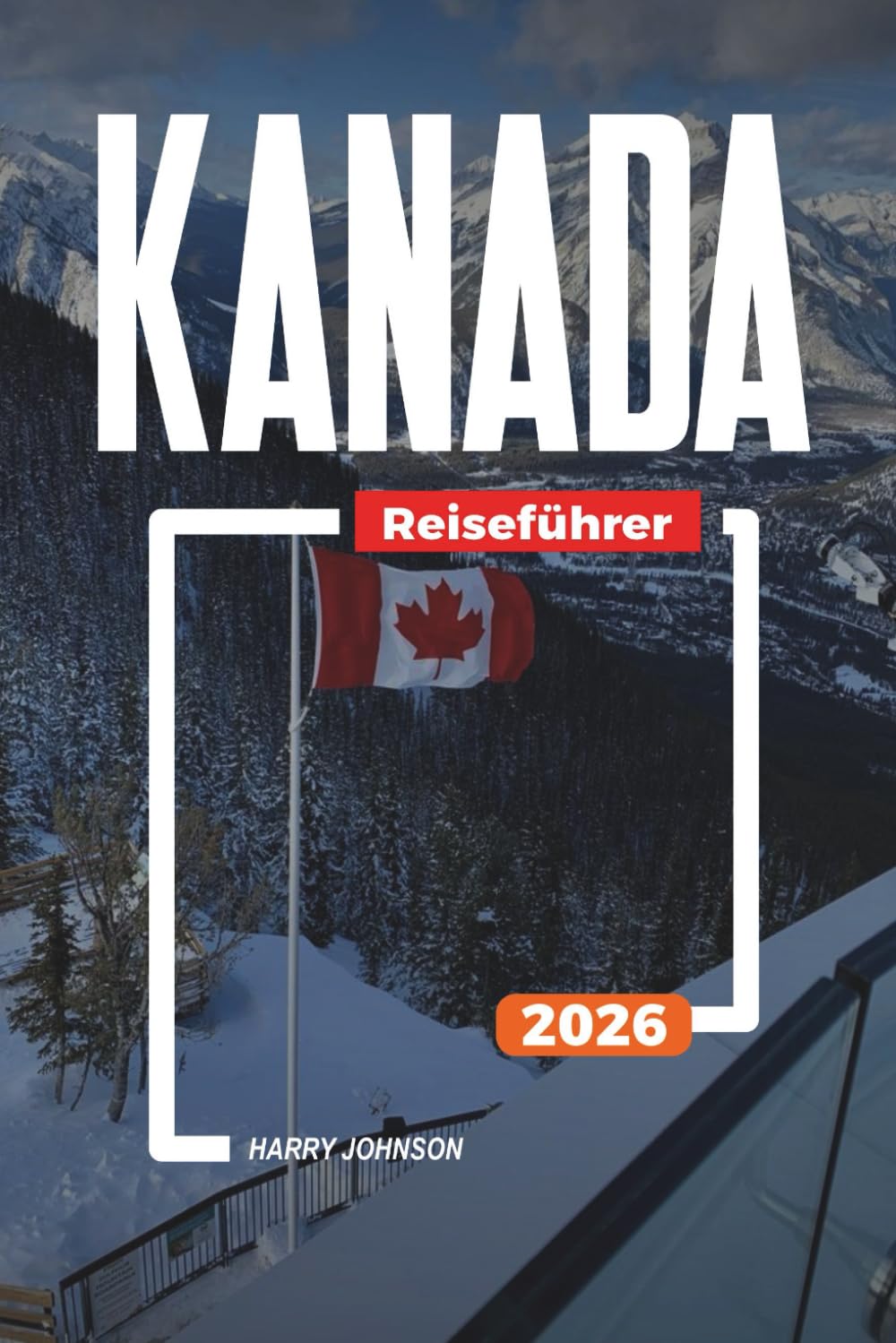 KANADA REISEFÜHRER 2026: Entdecken Sie versteckte Schätze, historische Sehenswürdigkeiten, Reisetipps und unvergessliche Urlaubserlebnisse