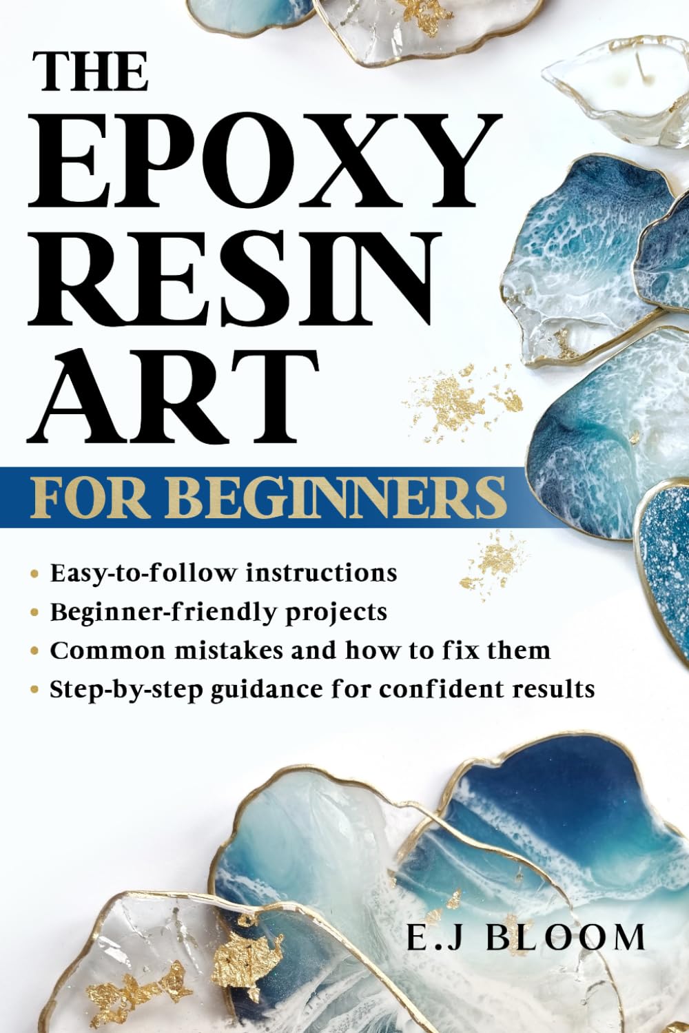 The Epoxy Resin Art for Beginners: The Beginner-Friendly Resin Art Guide to Avoiding Mistakes, Understanding Resin Behavior, and Creating Stunning Handmade Projects
