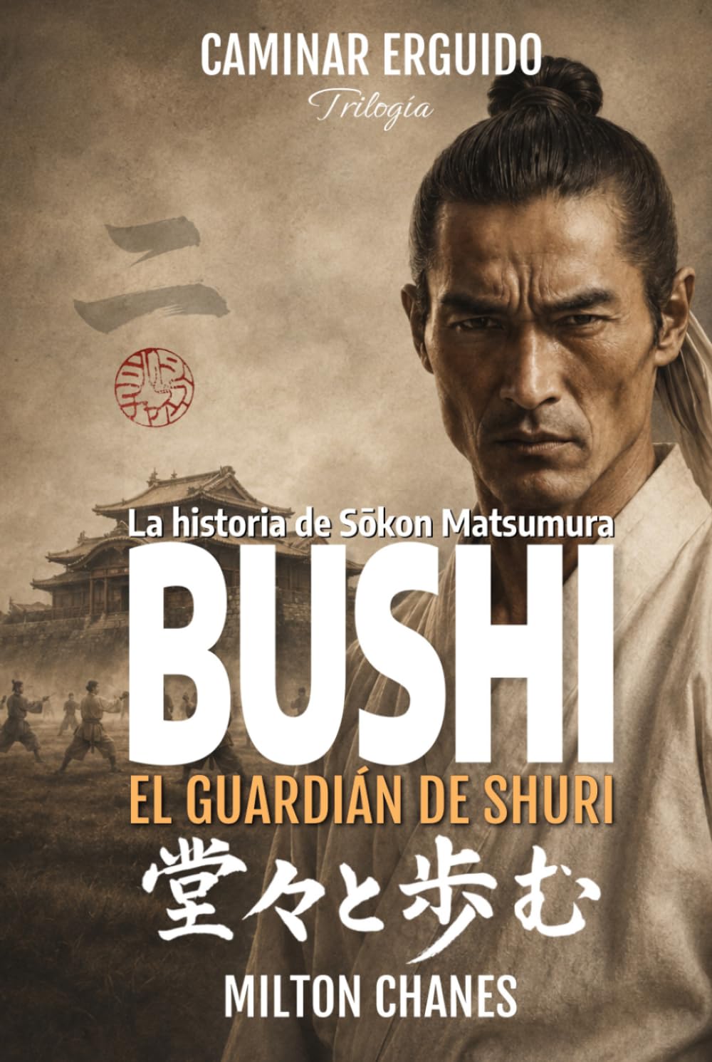 Bushi. El guardián de Shuri: La historia de Sōkōn Matsumura (Caminar Erguido – Trilogía)