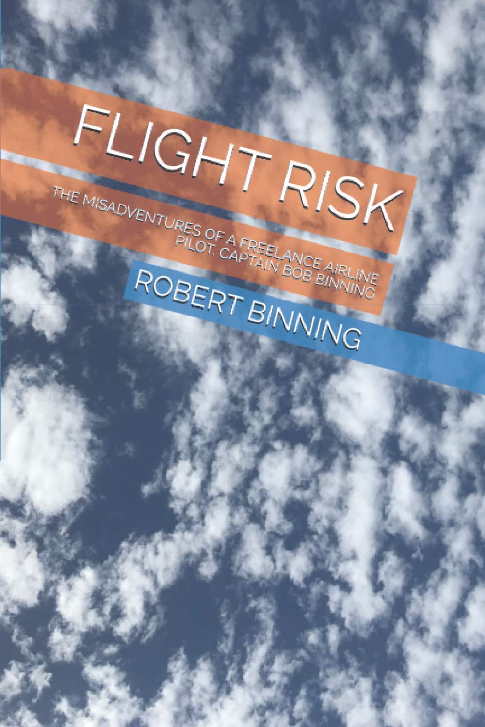 FLIGHT RISK: THE MISADVENTURES OF A FREELANCE AIRLINE PILOT. CAPTAIN BOB BINNING
