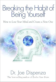 Breaking the Habit of Being Yourself How to Lose Your Mind and Create a New One