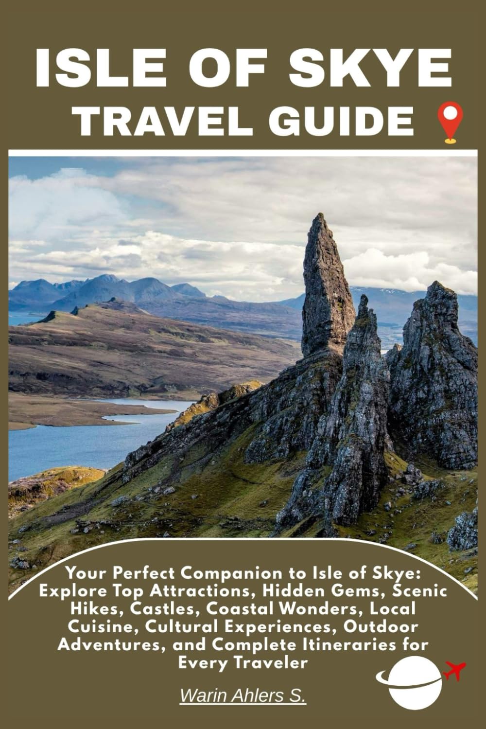 ISLE OF SKYE TRAVEL GUIDE: Your Perfect Companion to Isle of Skye: Explore Top Attractions, Hidden Gems, Scenic Hikes, Castles, Coastal Wonders, Local ... and Complete Itineraries for Every Traveler