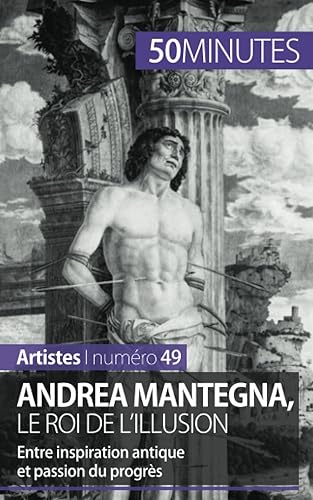 Andrea Mantegna, le roi de l'illusion: Entre inspiration antique et passion du progrès