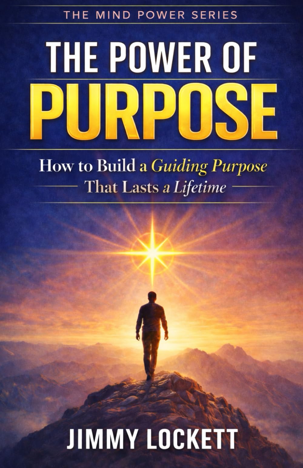 The Power of Purpose: How to Build a Guiding Purpose That Lasts a Lifetime (The Mind Power Series)