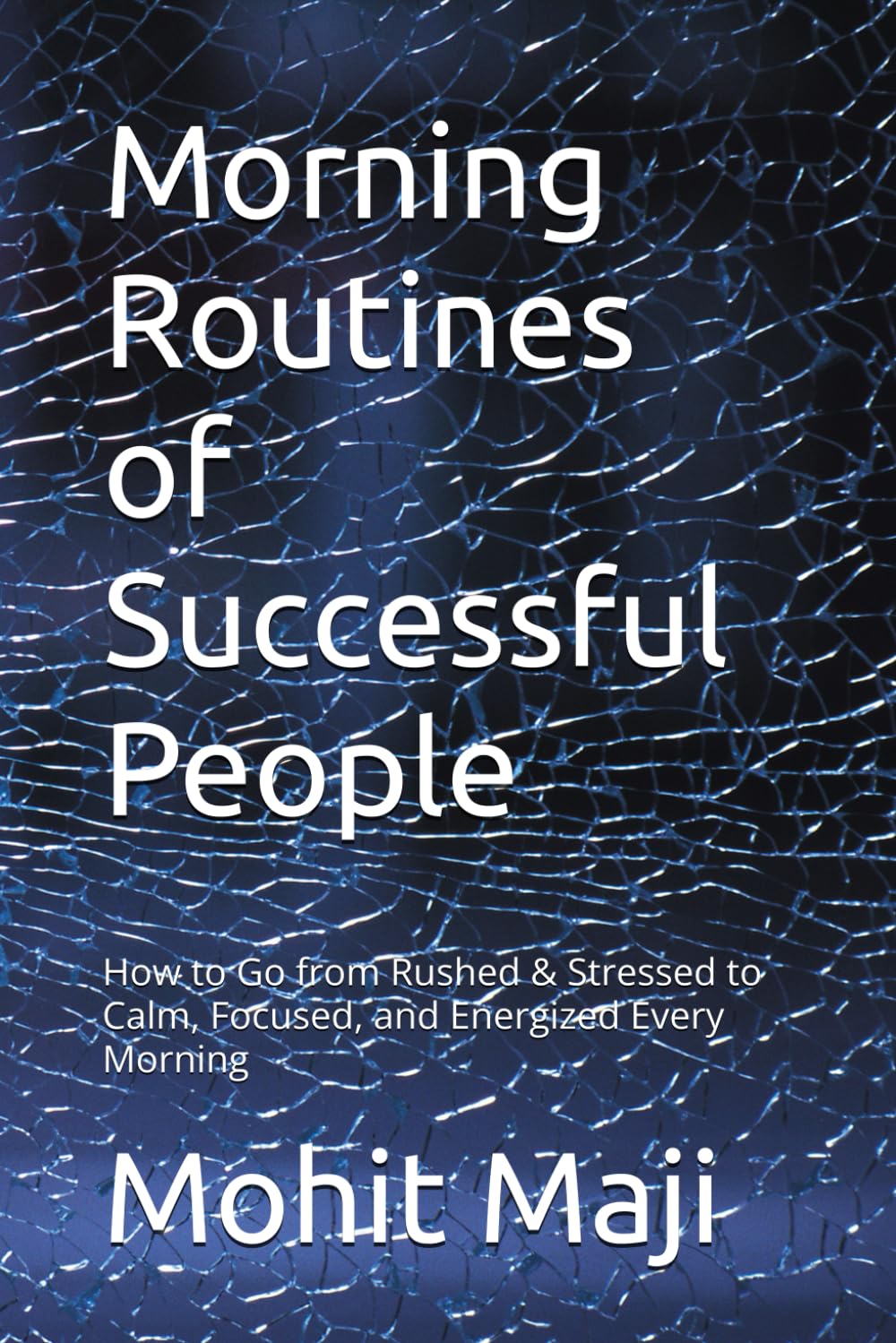 Morning Routines of Successful People: How to Go from Rushed & Stressed to Calm, Focused, and Energized Every Morning