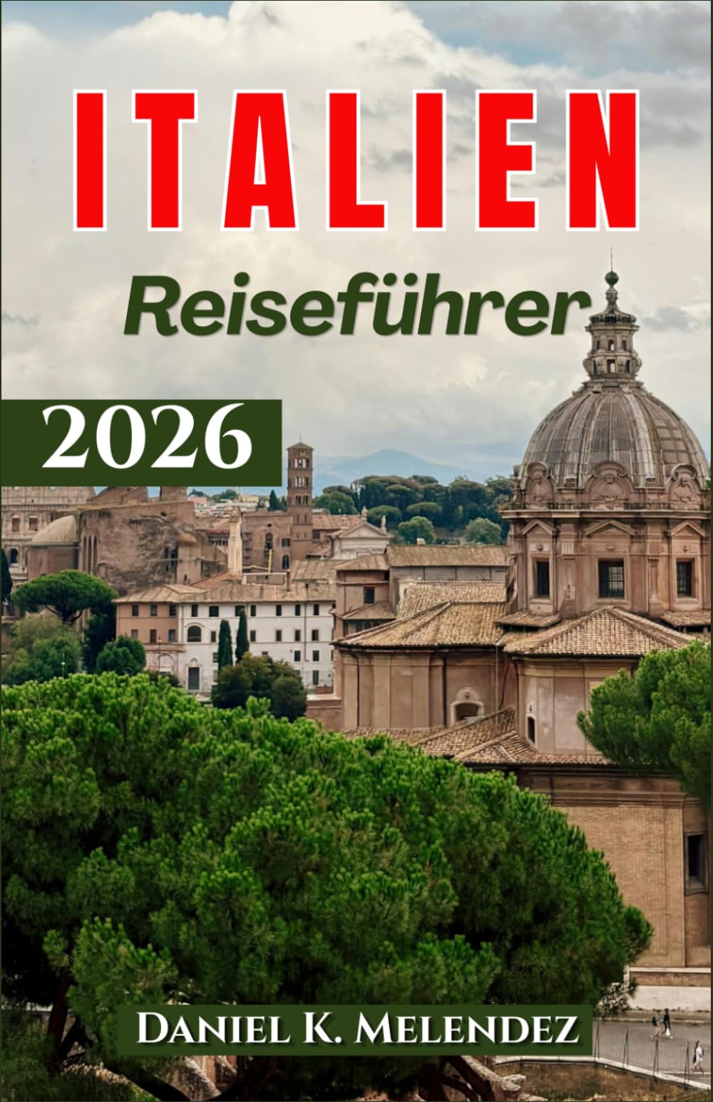 Italien Reiseführer 2026: Praktische Reisetipps, Routenvorschläge und InsiderTipps für einen unvergesslichen Italienurlaub