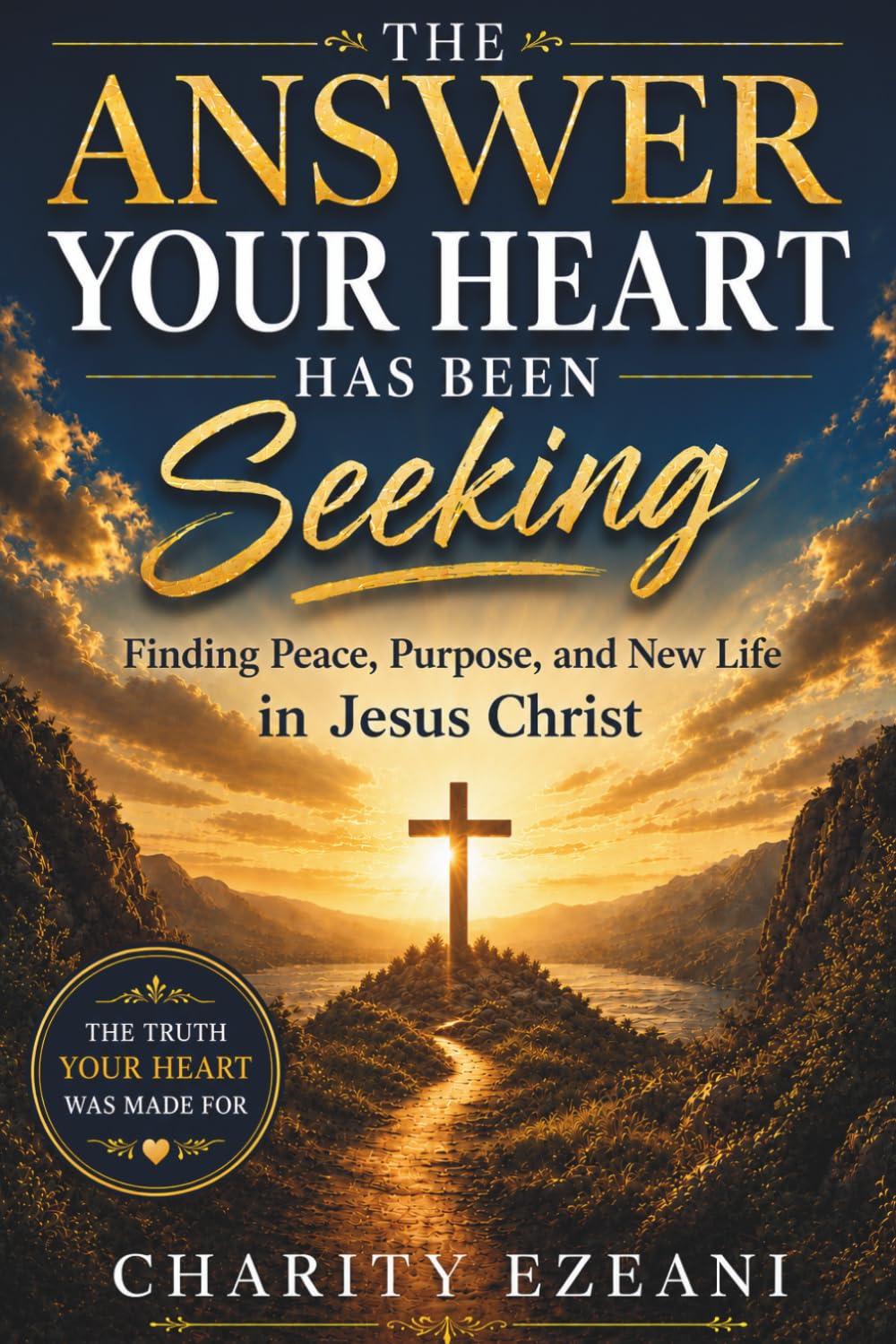 The Answer Your Heart Has Been Seeking: Finding Peace, Purpose, and New Life in Jesus Christ