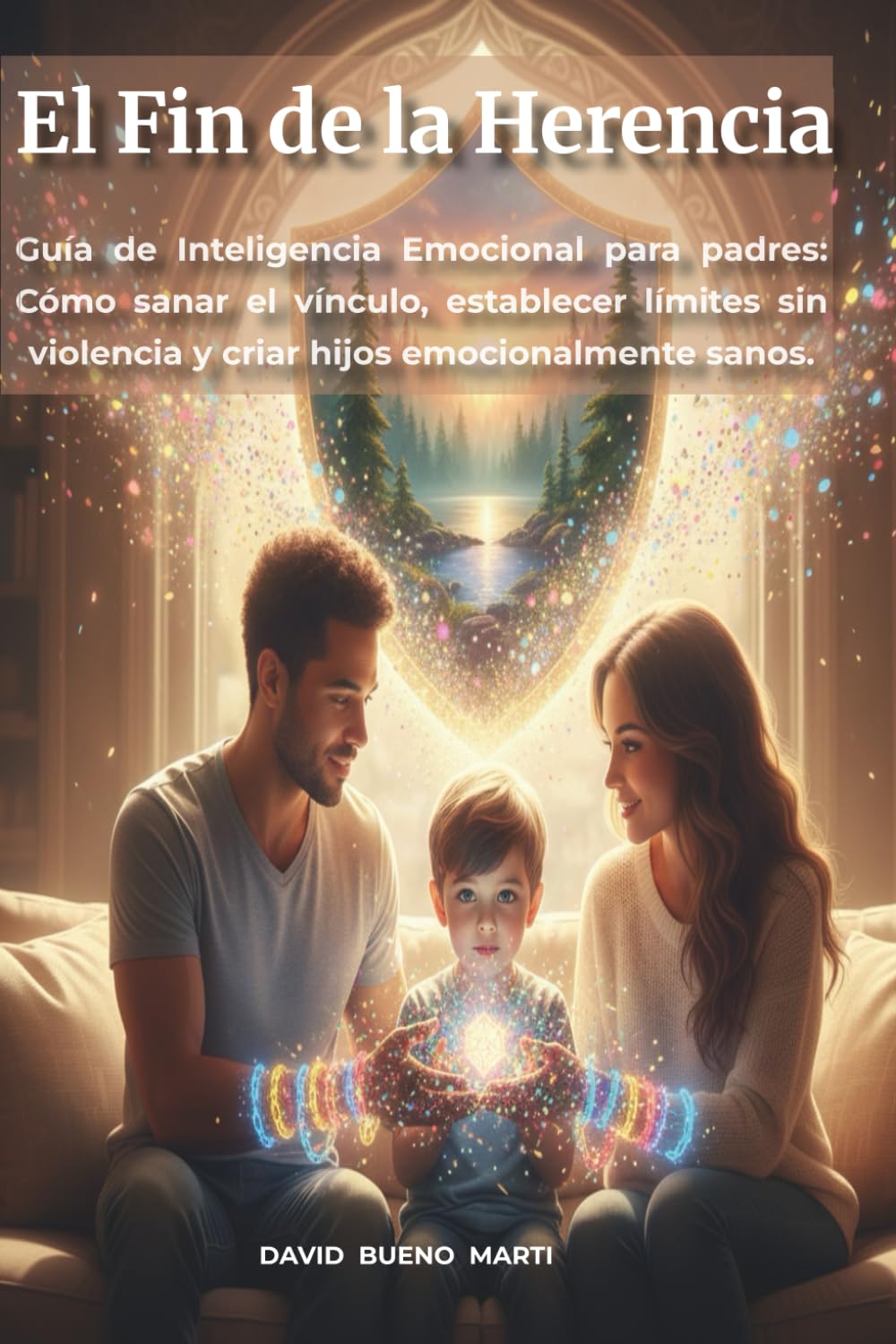 El Fin de la Herencia: Guía de Inteligencia Emocional para padres: Cómo sanar el vínculo, establecer límites sin violencia y criar hijos emocionalmente sanos.