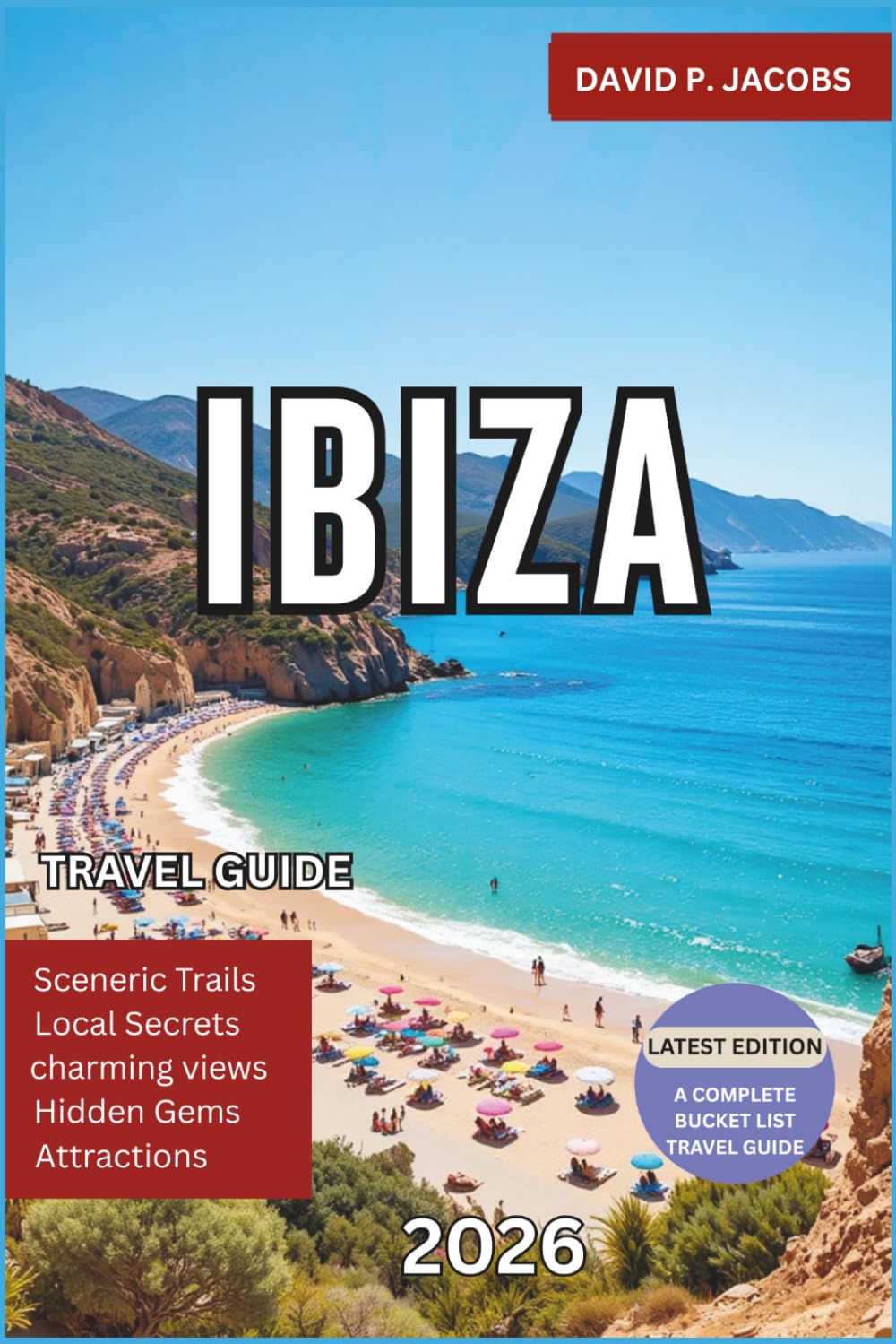 Ibiza Travel Guide 2026: Beyond the Party Scene with Hidden Coves, Best Beaches, Old Town Secrets, Luxury Resorts, Local Cuisine and Perfect Mediterranean Itineraries