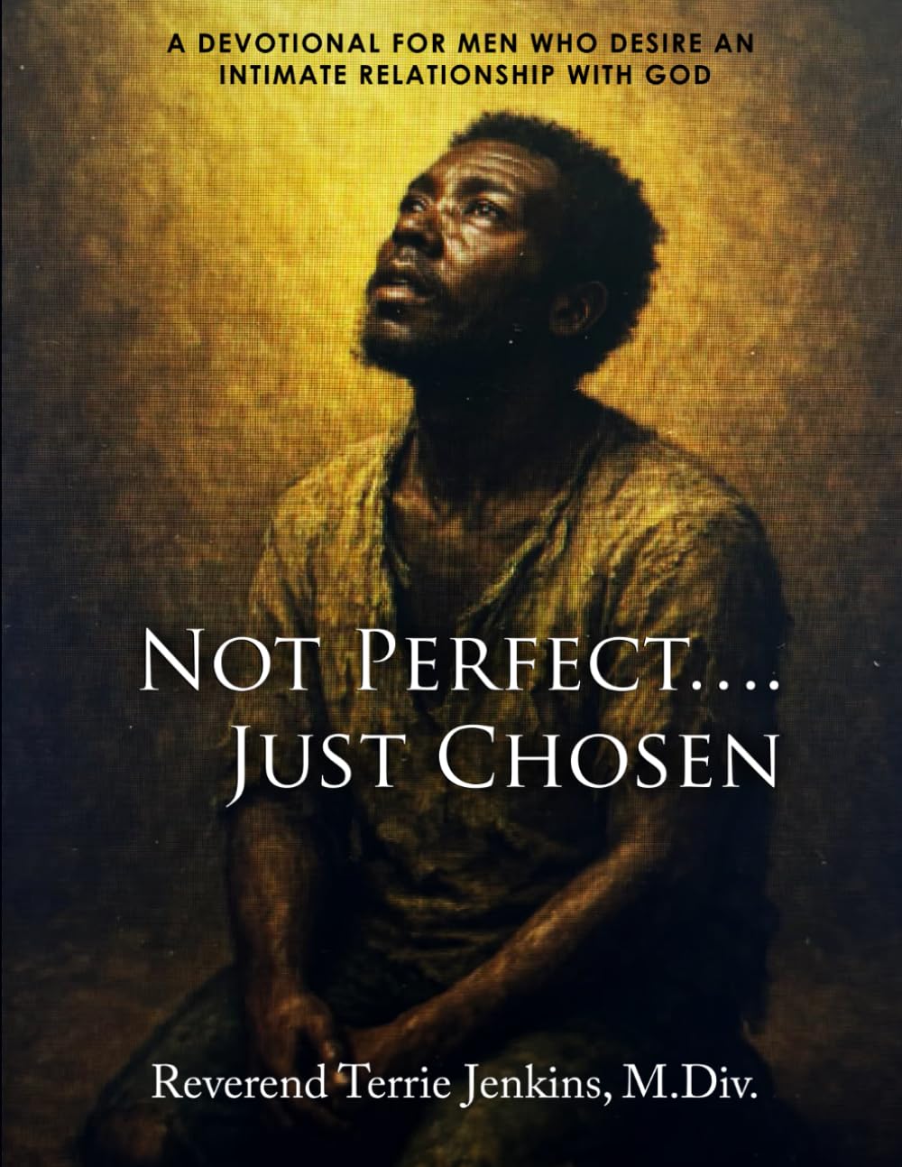 Not Perfect, Just Chosen: A Devotional For Men Who Desire An Intimate Relationship With God