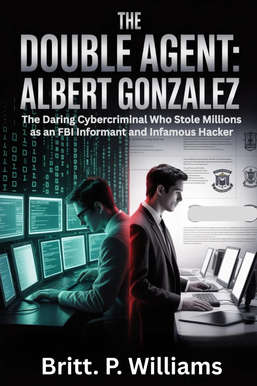 The Double Agent Albert GonzalezSubtitle: The Daring Cybercriminal Who Stole Millions as an FBI Informant and Infamous Hacker