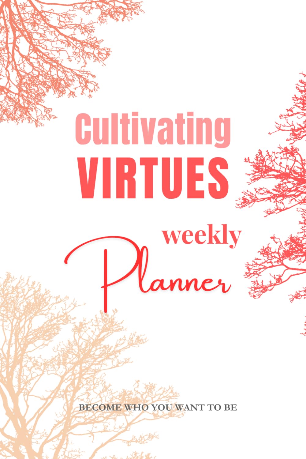 Cultivating VIRTUES Weekly Planner: With 52 Virtues and 365 Affirmations for Daily Practice of Self-Growth