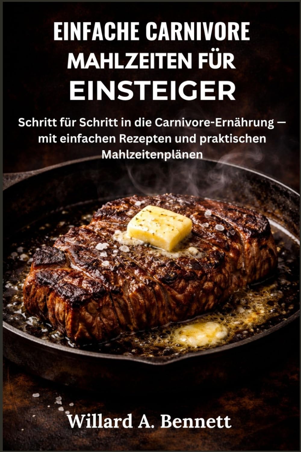 EINFACHE CARNIVORE MAHLZEITEN FÜR EINSTEIGER: Schritt für Schritt in die Carnivore-Ernährung — mit einfachen Rezepten und praktischen Mahlzeitenplänen