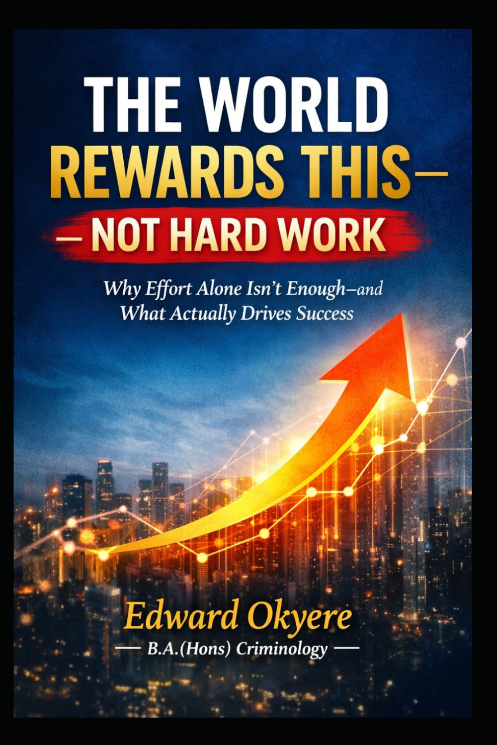 The World Rewards This — Not Hard Work: Why Effort Alone Isn’t Enough—and How Value, Visibility, Strategy, and Positioning Actually Drive Success