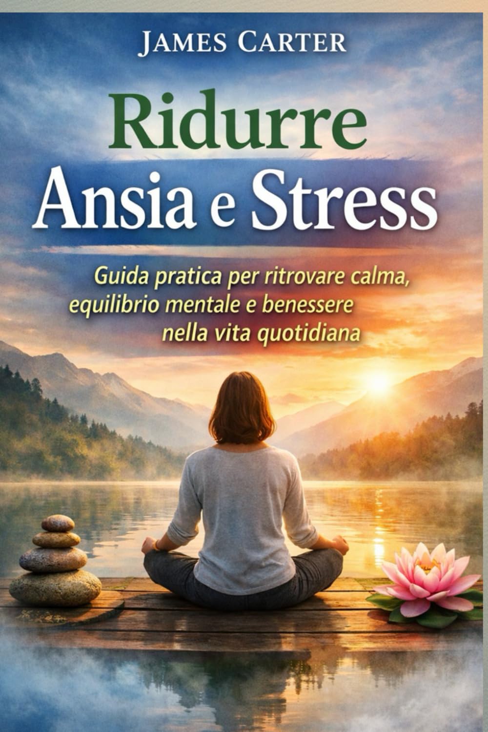 Ridurre Ansia e Stress: Guida pratica per ritrovare calma, equilibrio mentale e benessere nella vita quotidiana