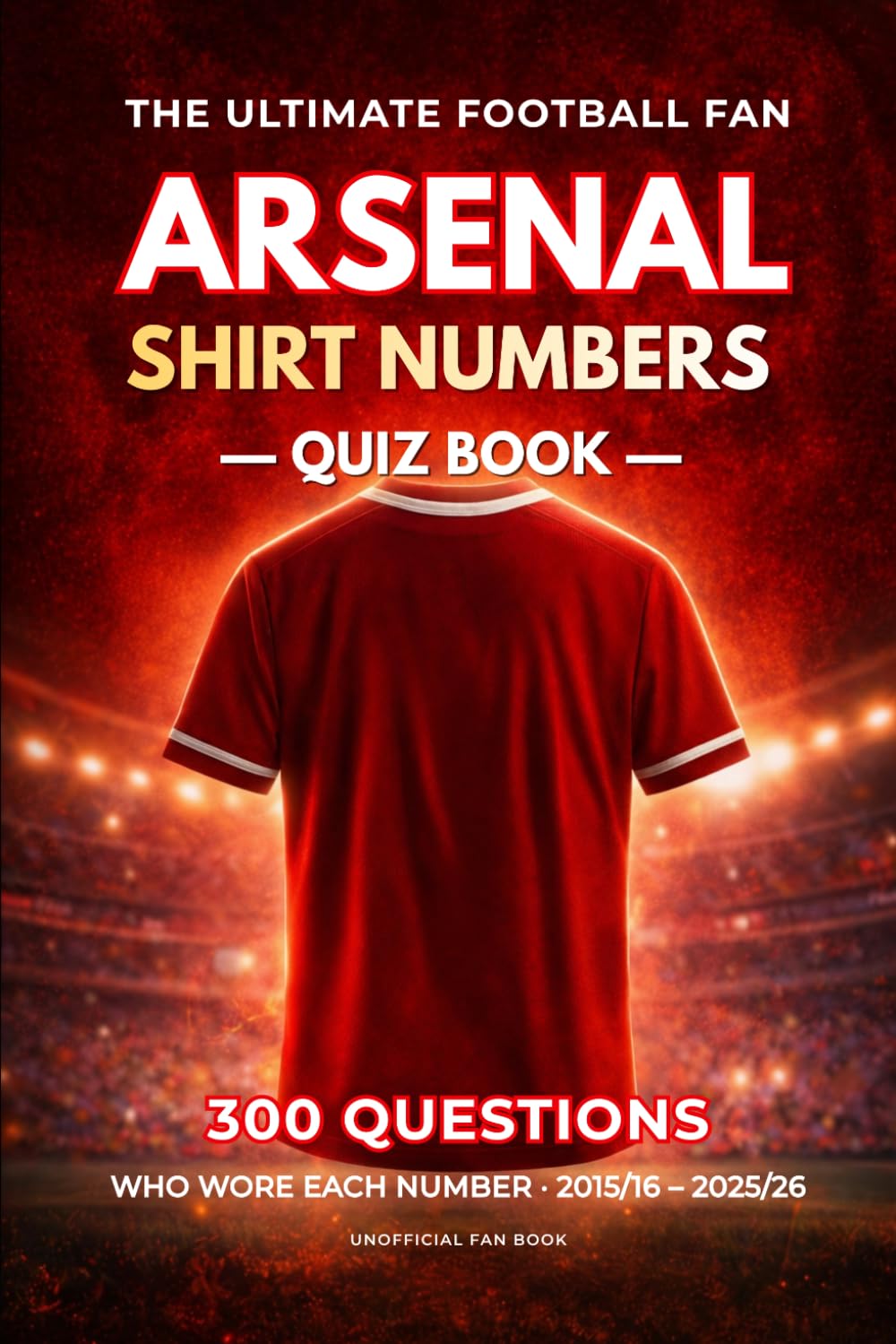 The Arsenal Shirt Numbers Quiz Book: 300 Questions for True Fans: The Ultimate Football Fan Series