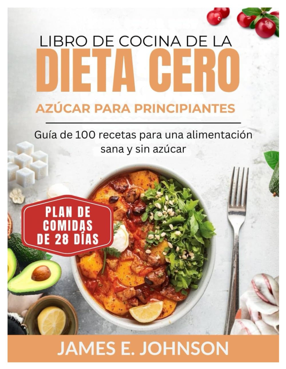 LIBRO DE COCINA DE LA DIETA CERO AZÚCAR PARA PRINCIPIANTES: Guía de 100 recetas para una alimentación sana y sin azúcar / Plan de comidas de 28 días (Easy, Quick & Simple Cookbooks)