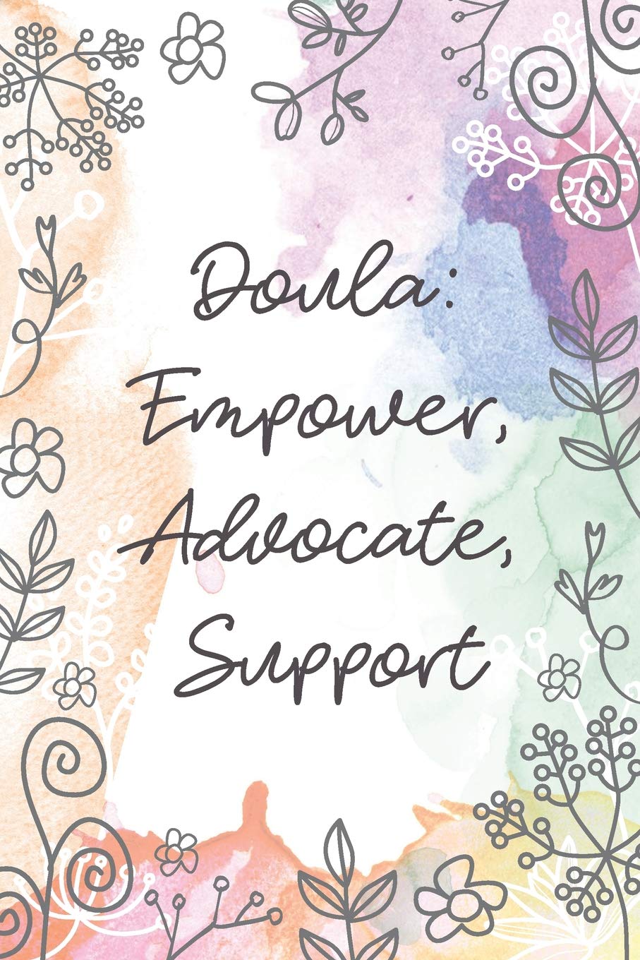 Doula: Empower, Advocate, Support: Midwife or Doula gift for women, flowered notebook cover with 120 blank, lined pages.