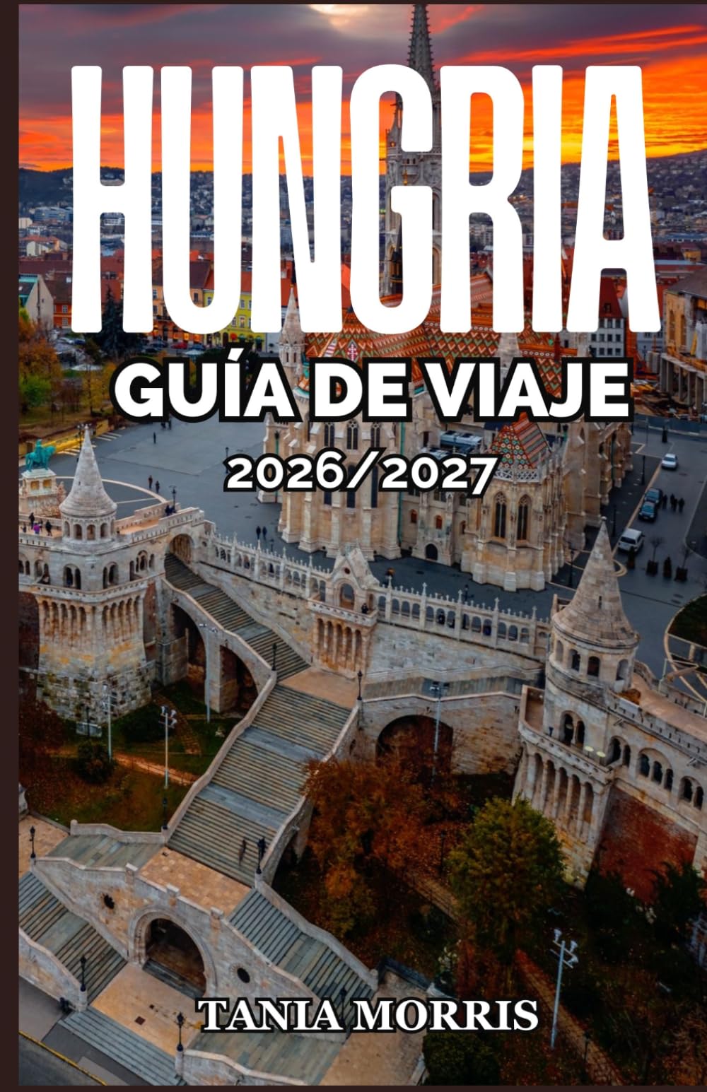 Hungría Guía de viaje 2026/2027: Descubre Budapest, el lago Balaton, los baños termales, los castillos, los tesoros ocultos, la gastronomía local, las ... y las auténticas experiencias húngaras.