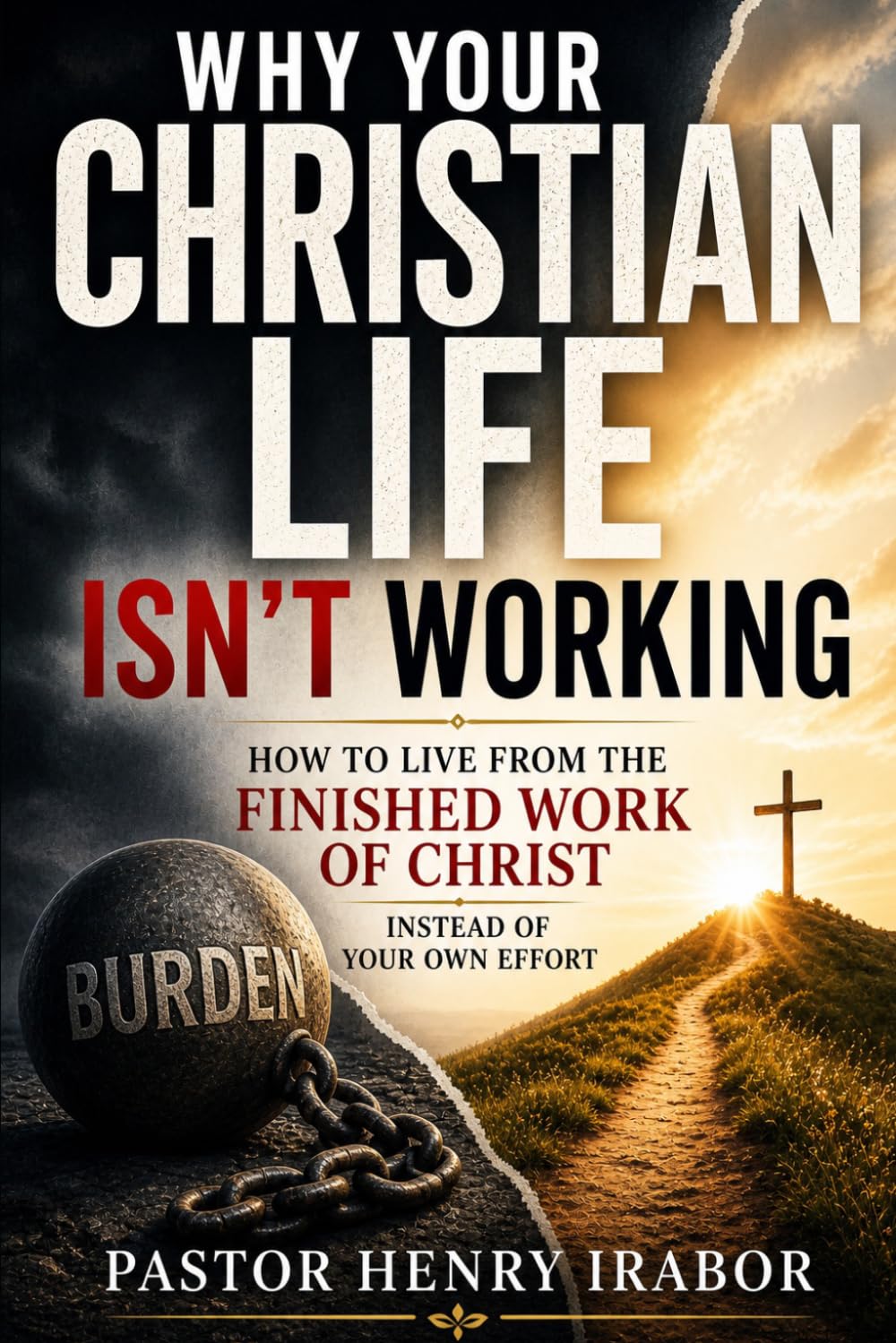 Why Your Christian Life Isn’t Working: How to Live from the Finished Work of Christ Instead of Your Own Effort