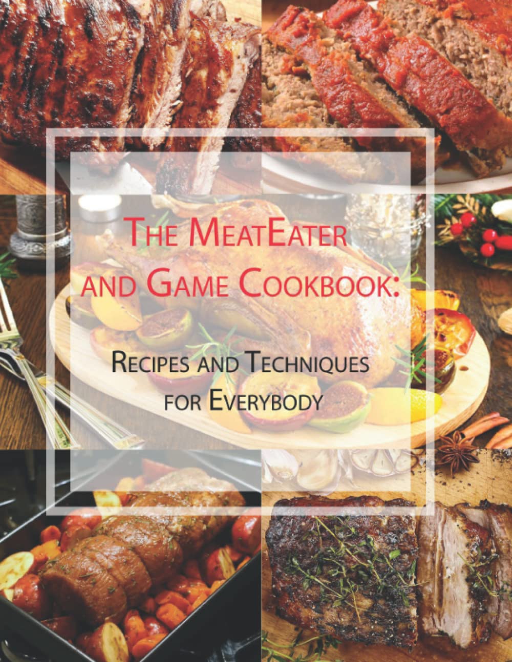 The MeatEater and Game Cookbook Recipes and Techniques for Everybody