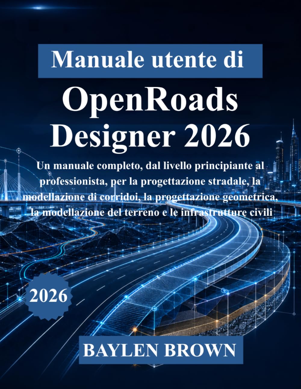 Manuale utente di OpenRoads Designer 2026: Un manuale completo, dal livello principiante al professionista, per la progettazione stradale, la ... del terreno e le infrastrutture civili