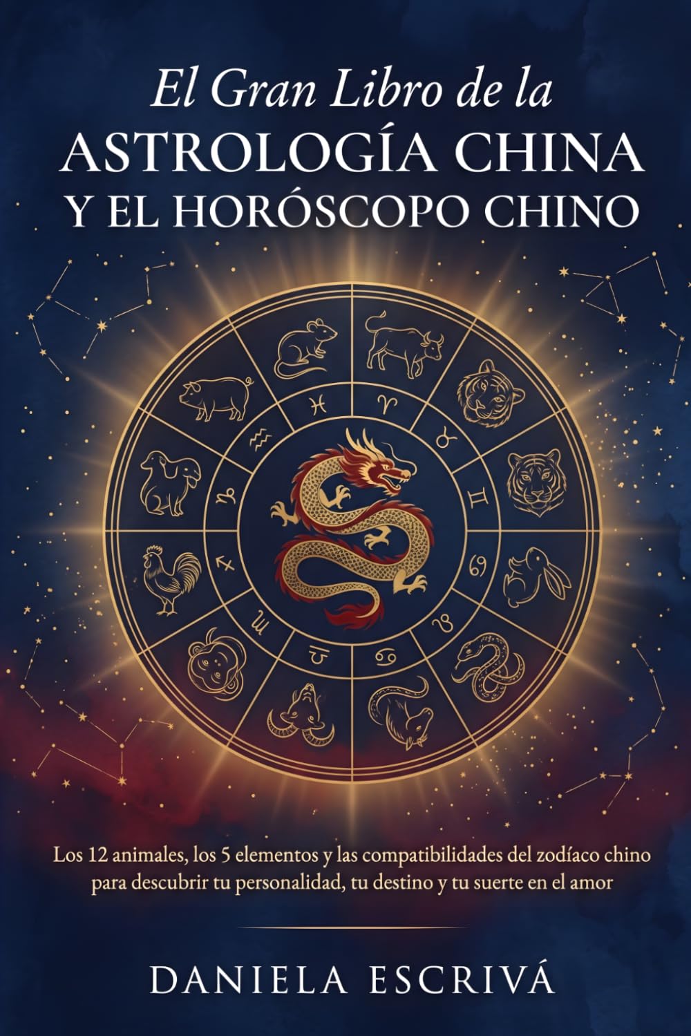 El Gran Libro de la astrología china y el horóscopo chino: Los 12 animales, los 5 elementos y las compatibilidades del zodíaco chino para descubrir tu personalidad, tu destino y tu suerte en el amor