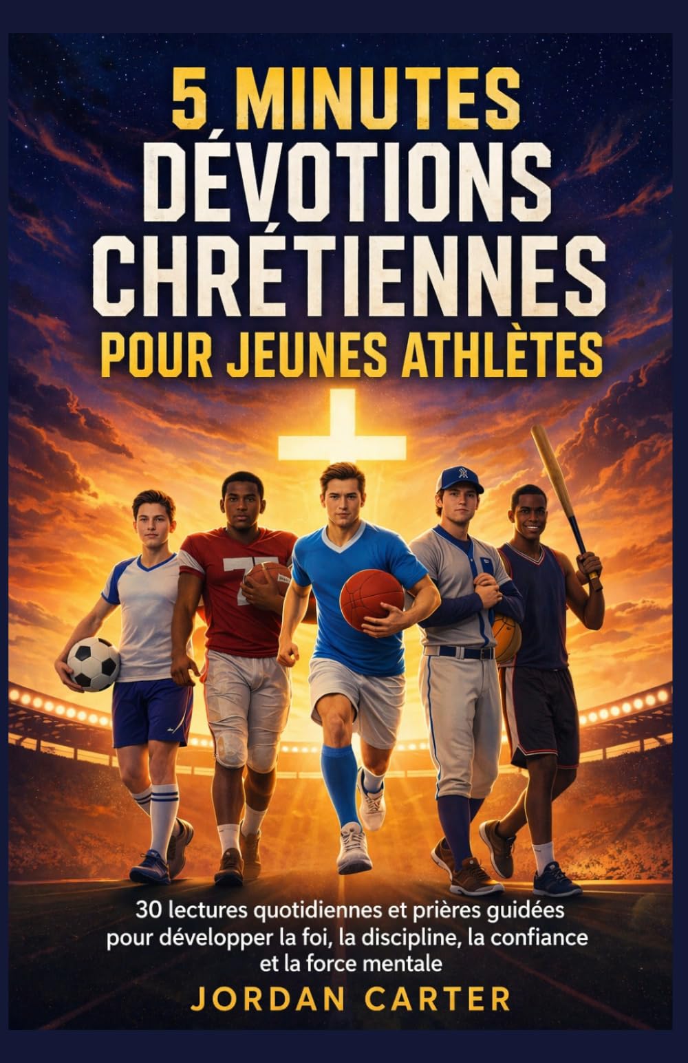 5 MINUTES DÉVOTIONS CHRÉTIENNES POUR JEUNES ATHLÈTES: 30 lectures quotidiennes et prières guidées pour développer la foi, la discipline, la confiance et la force mentale