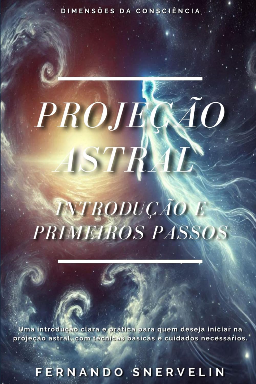 PROJEÇÃO ASTRAL: INTRODUÇÃO E PRIMEIROS PASSOS: 1 (ESPIRITUALISMO: DIMENSÕES DA CONSCIÊNCIA)