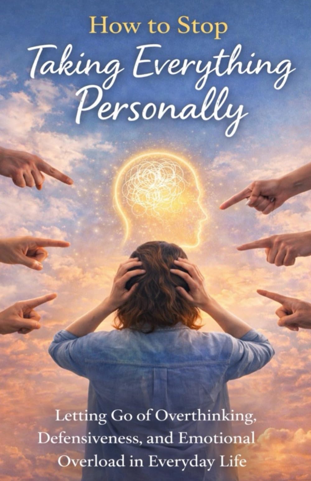 How to Stop Taking Everything Personally: Letting Go of Overthinking, Defensiveness, and Emotional Overload in Everyday Life