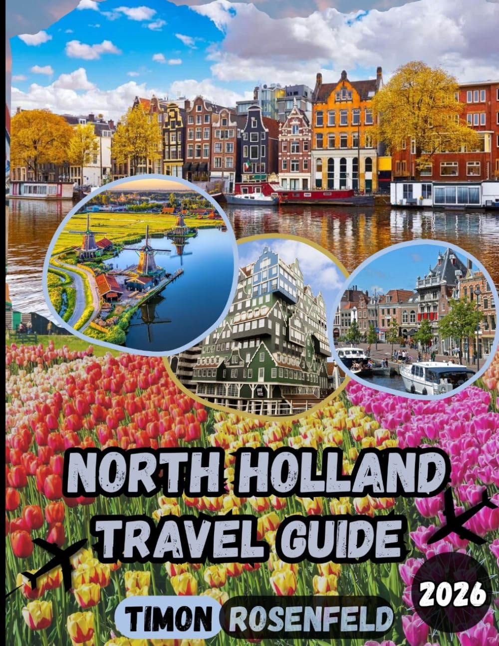 North Holland Travel Guide 2026: Discover Amsterdam, Zaanse Schans, Haarlem, Alkmaar, Hoorn, and Texel Like a Local: Hidden Gems, Authentic ... for an Unforgettable North Holland Adventure