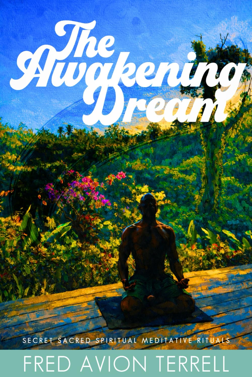 THE AWAKENING DREAM: Secret Sacred Spiritual Meditative Rituals