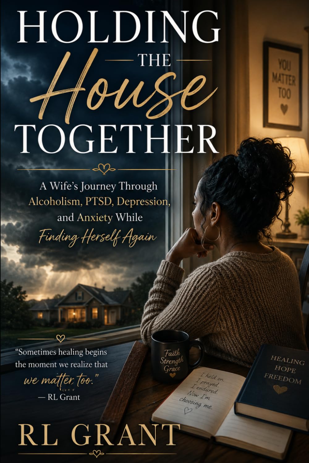 Holding the House Together: A Wife’s Journey Through Alcoholism, PTSD, Depression, and Anxiety While Finding Herself Again