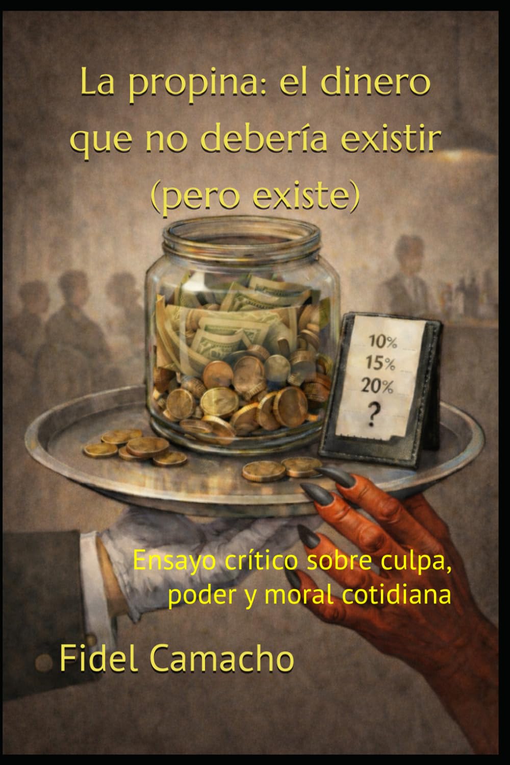 La propina: el dinero que no debería existir (pero existe): Ensayo crítico sobre culpa, poder y moral cotidiana