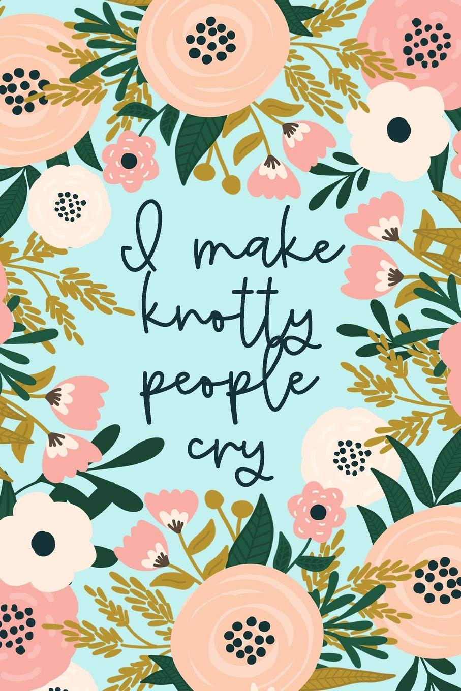 I Make Knotty People Cry: Funny Massage Therapist Notebook Gift for Masseuse or Masseur | Physical Therapy Gifts