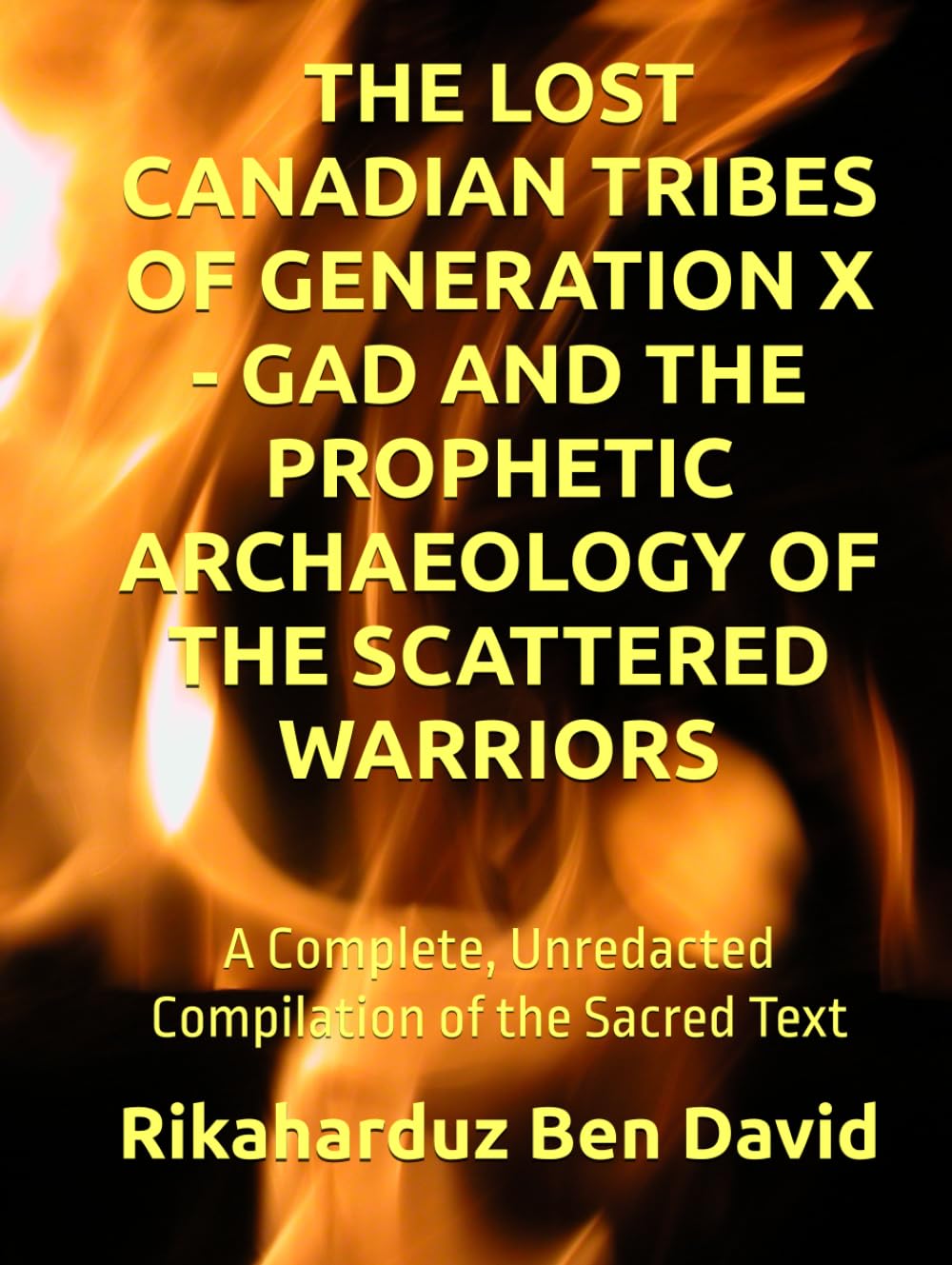 THE LOST CANADIAN TRIBES OF GENERATION X - GAD AND THE PROPHETIC ARCHAEOLOGY OF THE SCATTERED WARRIORS: A Complete, Unredacted Compilation of the Sacred Text