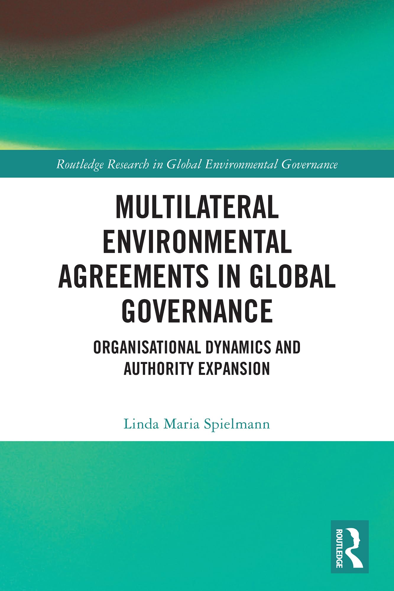 Multilateral Environmental Agreements in Global Governance: Organisational Dynamics and Authority Expansion (Routledge Research in Global Environmental Governance)