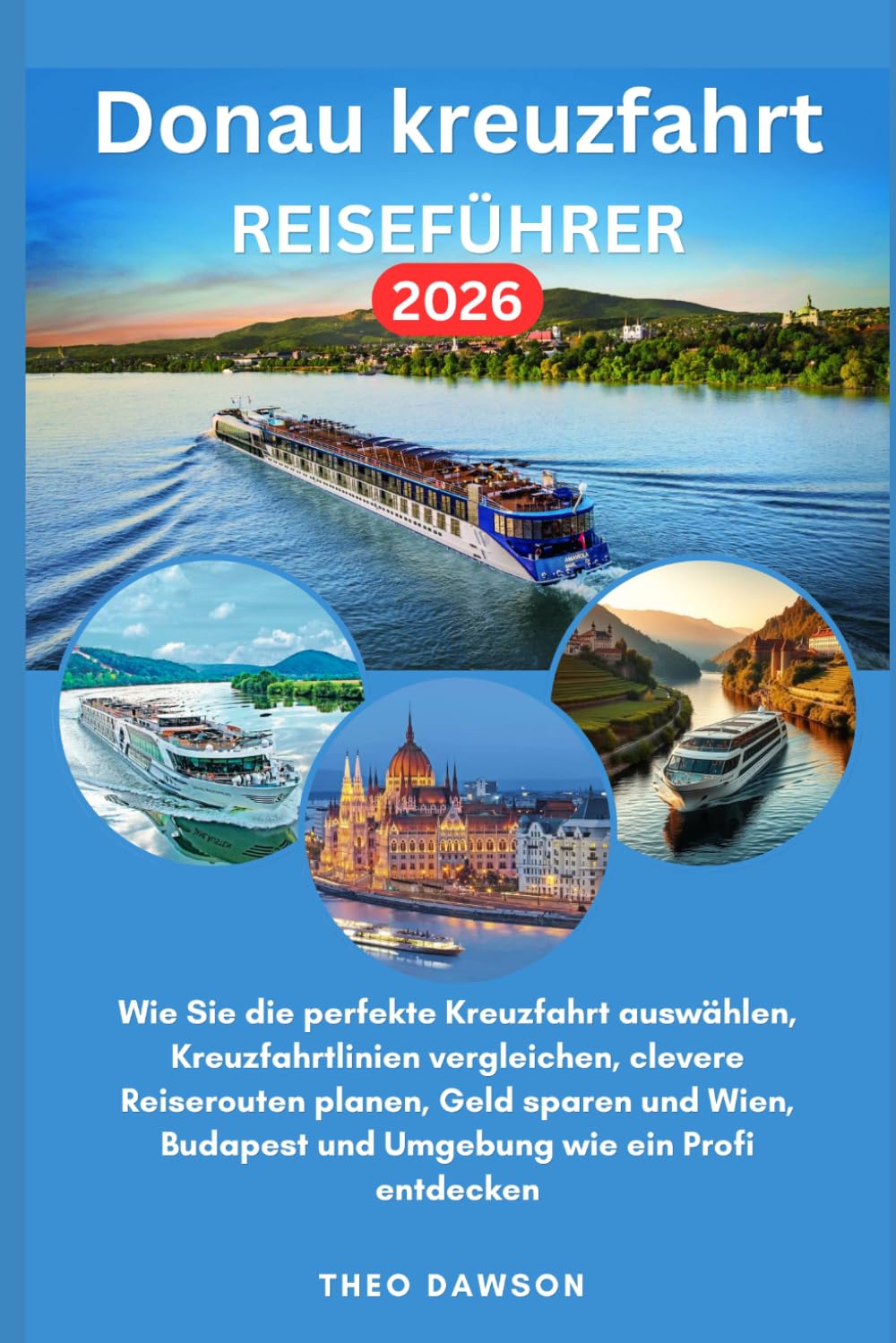 Donau kreuzfahrt Reiseführer 2026: Wie Sie die perfekte Kreuzfahrt auswählen,Kreuzfahrtlinien vergleichen, clevere Reiserouten planen, Geld sparen und Wien, Budapest und Umgebung wie ein Profi entdec