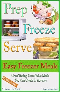 Prep Freeze Serve: Easy Freezer Meals: Great Tasting, Great Value Meals You Can Create in Advance (A Home Life Book)