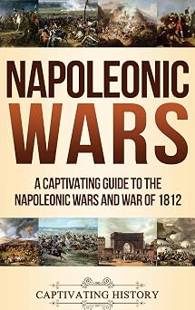 Napoleonic Wars A Captivating Guide to the Napoleonic Wars and War of 1812