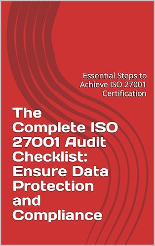 The Complete ISO 27001 Audit Checklist: Ensure Data Protection and Compliance: Essential Steps to Achieve ISO 27001 Certification (English Edition)