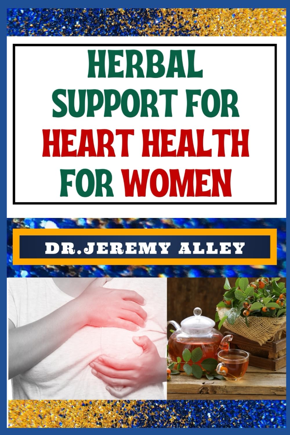 HERBAL SUPPORT FOR HEART HEALTH FOR WOMEN: Discover Holistic Healing: Effective Solutions To Soothe And Empower For Cardiovascular Well-Being