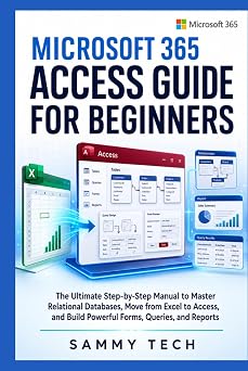 Microsoft 365 Access Guide For Beginners The Ultimate Step-by-Step Manual to Master Relational Databases, Move from Excel to Access, and Build ... and Reports Microsoft Handbook Collection