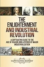 The Enlightenment and Industrial Revolution: A Captivating Guide to the Age of Reason and a Period of Major Industrialization (Periods in History)