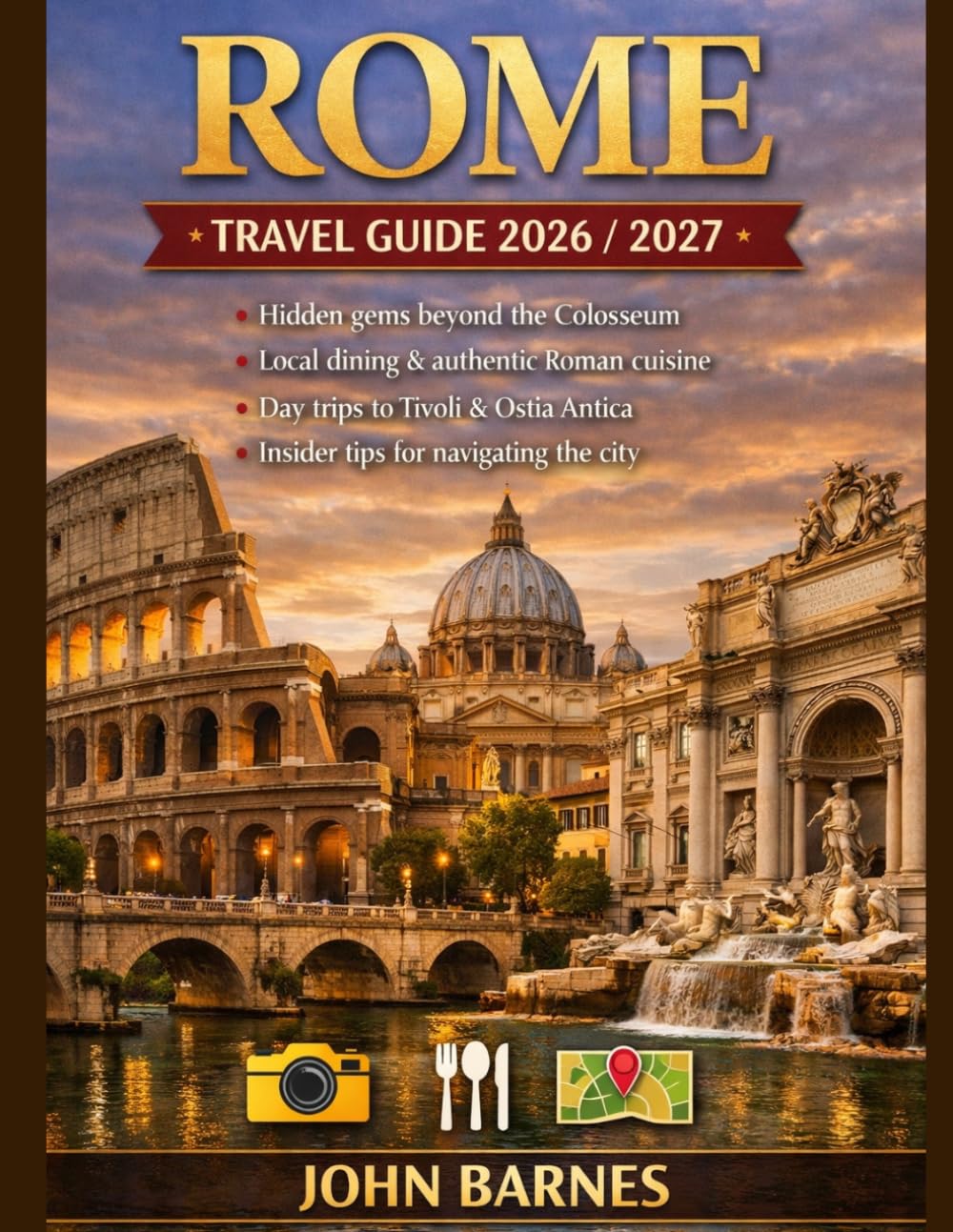 ROME TRAVEL GUIDE 2026-2027: Complete Guide to Top Attractions, Hidden Gems, Local Food, Day Trips,Budget Tips & 7-Day Itineraries for Exploring Rome Like a Local.
