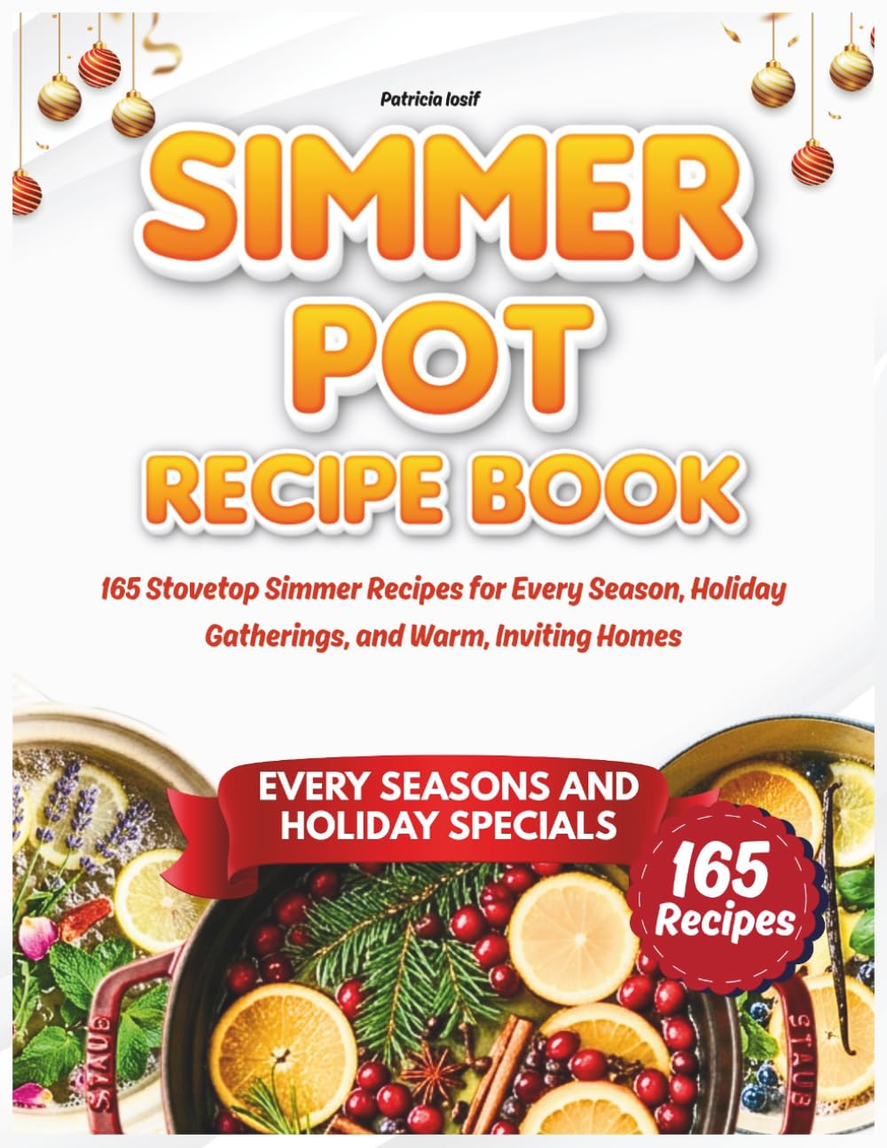 Simmer Pot Recipe Book: 165 Stovetop Simmer Recipes for Every Season, Holiday Gatherings, and Warm, Inviting Homes