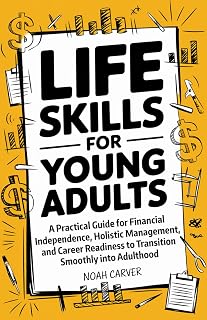 Life Skills for Young Adults: A Practical Guide for Financial Independence, Holistic Health Management, and Career Readiness to Transition Smoothly into Adulthood