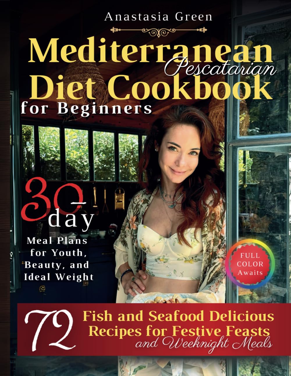 Mediterranean Pescatarian Diet Cookbook for Beginners: 72 Delicious Fish and Seafood Recipes for Festive Feasts and Weeknight Meals, 30-day Meal Plans ... Beauty, and Ideal Weight, FULL COLOR Awaits