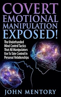 Covert Emotional Manipulation Exposed!: The Underhanded Mind Control Tactics That All Manipulators Use To Take Control In Personal Relationships